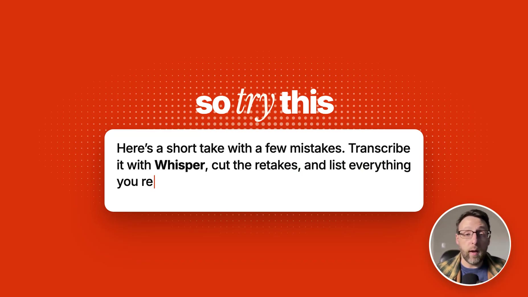 PROMPT (~02:50): film one short take with a few mistakes on purpose, give Claude the file, and have it transcribe with W